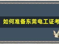 如何准备东莞电工证考试？(如何准备东莞电工证考试资格)