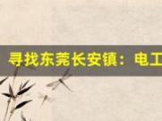 寻找东莞长安镇：电工证培训的黄金指南(东莞电工证怎么考取)